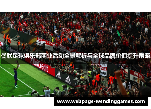 曼联足球俱乐部商业活动全景解析与全球品牌价值提升策略