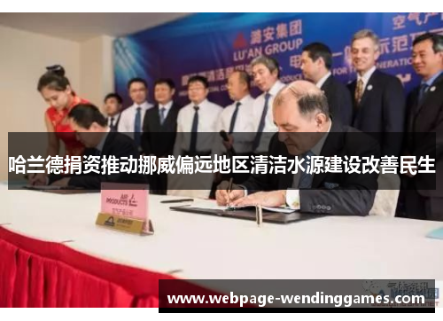 哈兰德捐资推动挪威偏远地区清洁水源建设改善民生