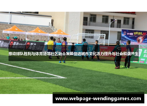 推动球队胜利与体育场馆社区融合发展促进城市文化活力提升与社会和谐共生