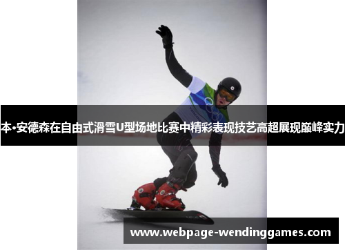 本·安德森在自由式滑雪U型场地比赛中精彩表现技艺高超展现巅峰实力