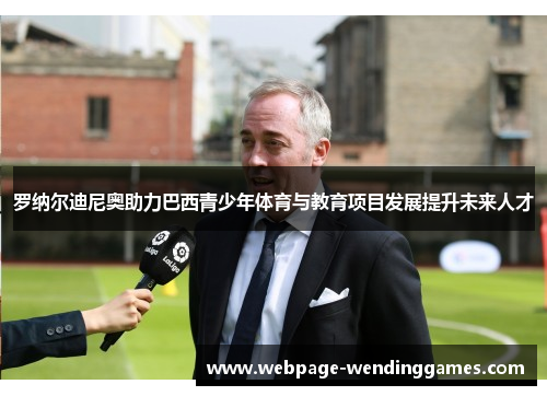 罗纳尔迪尼奥助力巴西青少年体育与教育项目发展提升未来人才