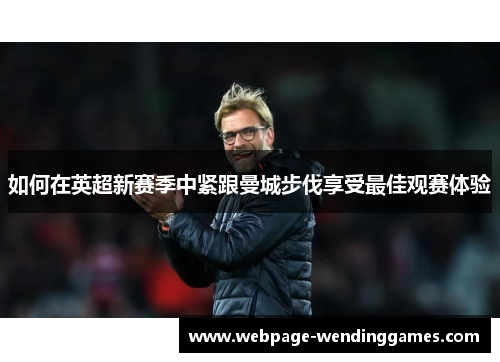 如何在英超新赛季中紧跟曼城步伐享受最佳观赛体验