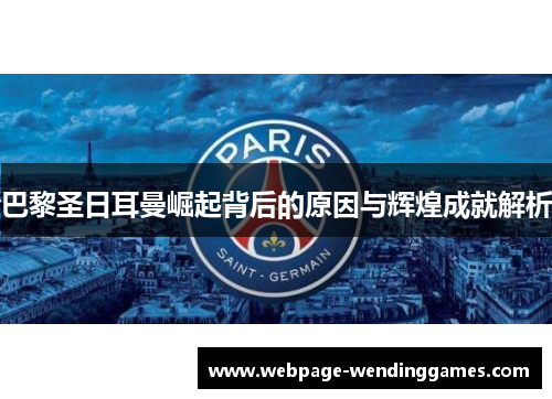 巴黎圣日耳曼崛起背后的原因与辉煌成就解析