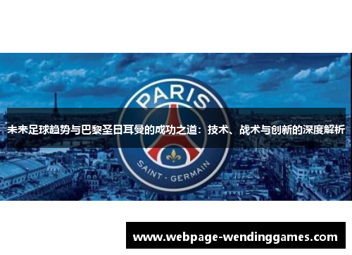 未来足球趋势与巴黎圣日耳曼的成功之道：技术、战术与创新的深度解析