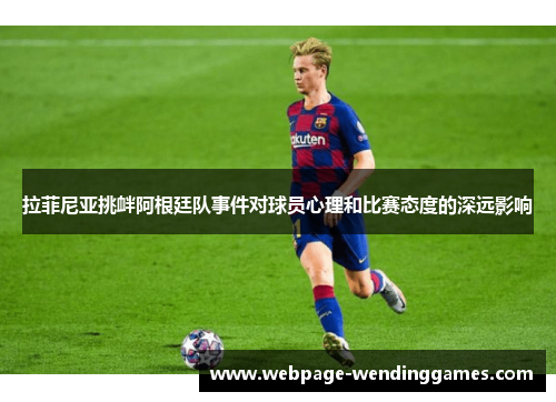 拉菲尼亚挑衅阿根廷队事件对球员心理和比赛态度的深远影响