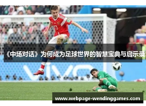 《中场对话》为何成为足球世界的智慧宝典与启示录