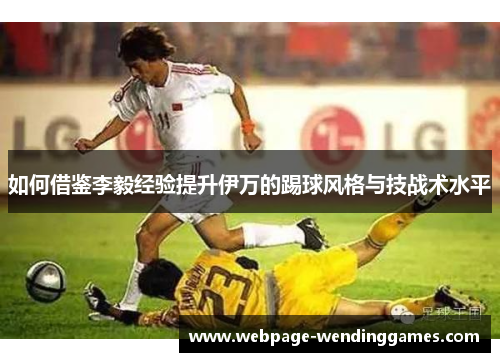 如何借鉴李毅经验提升伊万的踢球风格与技战术水平