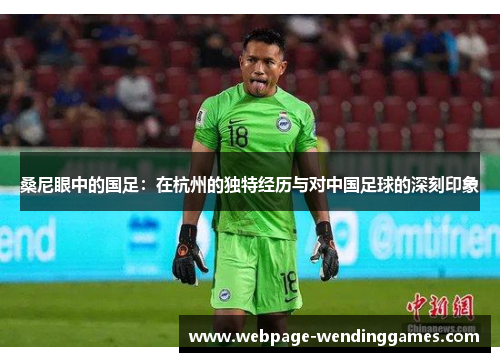 桑尼眼中的国足：在杭州的独特经历与对中国足球的深刻印象
