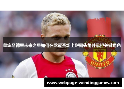皇家马德里未来之星如何在欧冠赛场上崭露头角并承担关键角色