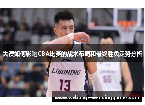 失误如何影响CBA比赛的战术布局和最终胜负走势分析