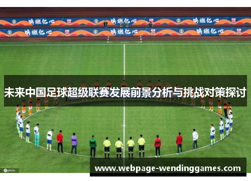 未来中国足球超级联赛发展前景分析与挑战对策探讨
