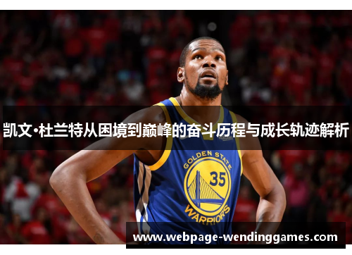 凯文·杜兰特从困境到巅峰的奋斗历程与成长轨迹解析