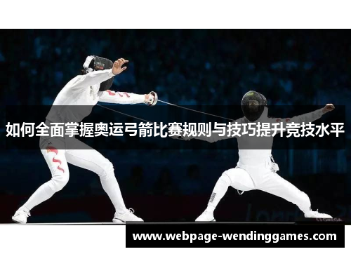 如何全面掌握奥运弓箭比赛规则与技巧提升竞技水平