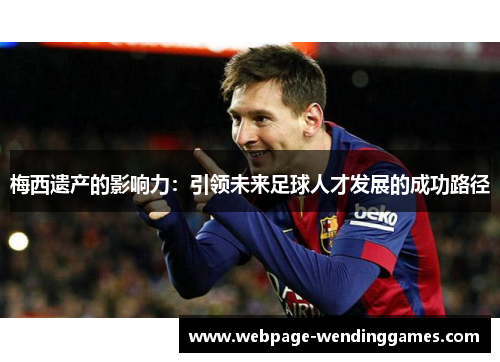 梅西遗产的影响力：引领未来足球人才发展的成功路径