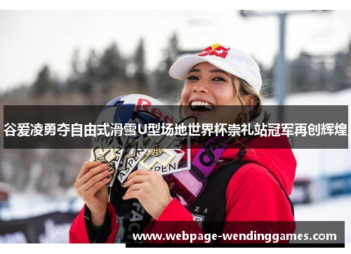 谷爱凌勇夺自由式滑雪U型场地世界杯崇礼站冠军再创辉煌