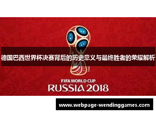 德国巴西世界杯决赛背后的历史意义与最终胜者的荣耀解析