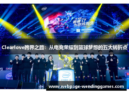 Clearlove跨界之路：从电竞荣耀到篮球梦想的五大转折点