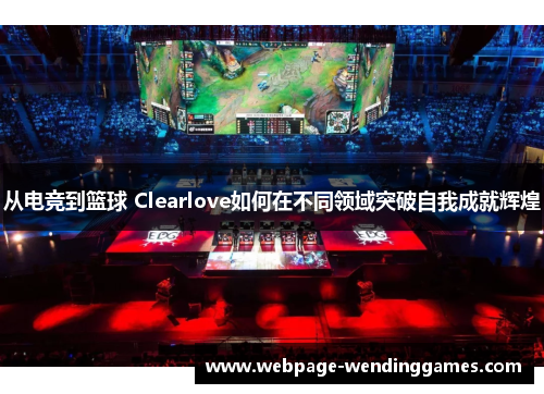 从电竞到篮球 Clearlove如何在不同领域突破自我成就辉煌