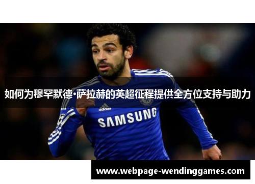 如何为穆罕默德·萨拉赫的英超征程提供全方位支持与助力