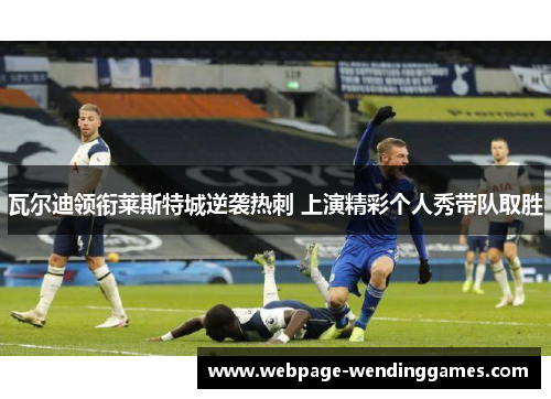 瓦尔迪领衔莱斯特城逆袭热刺 上演精彩个人秀带队取胜