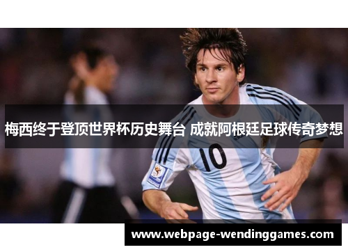 梅西终于登顶世界杯历史舞台 成就阿根廷足球传奇梦想