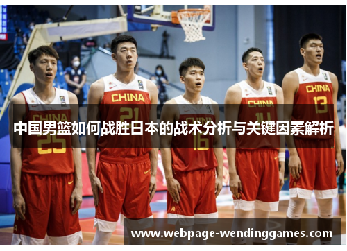 中国男篮如何战胜日本的战术分析与关键因素解析