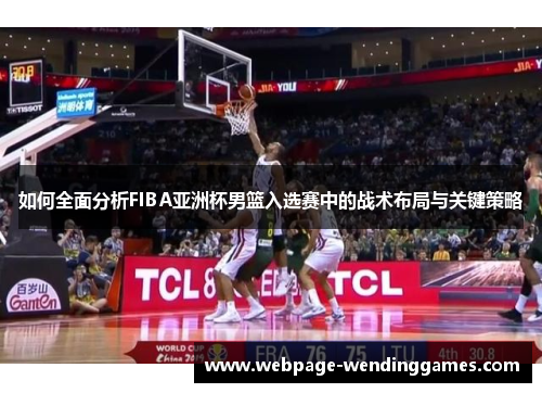 如何全面分析FIBA亚洲杯男篮入选赛中的战术布局与关键策略