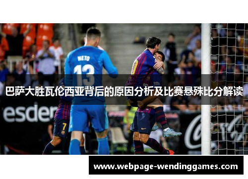 巴萨大胜瓦伦西亚背后的原因分析及比赛悬殊比分解读