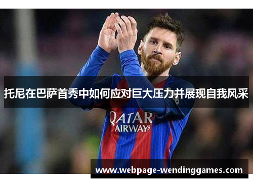 托尼在巴萨首秀中如何应对巨大压力并展现自我风采