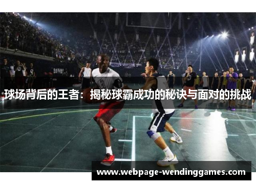 球场背后的王者：揭秘球霸成功的秘诀与面对的挑战
