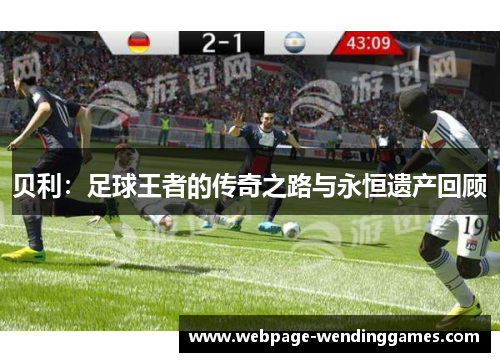 贝利：足球王者的传奇之路与永恒遗产回顾