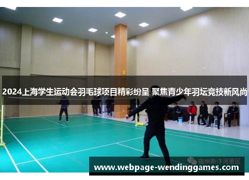 2024上海学生运动会羽毛球项目精彩纷呈 聚焦青少年羽坛竞技新风尚