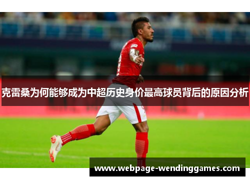 克雷桑为何能够成为中超历史身价最高球员背后的原因分析