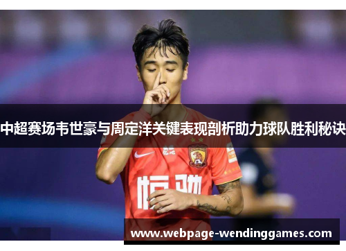 中超赛场韦世豪与周定洋关键表现剖析助力球队胜利秘诀
