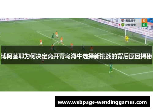 博阿基耶为何决定离开青岛海牛选择新挑战的背后原因揭秘