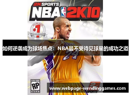 如何逆袭成为球场焦点：NBA最不受待见球星的成功之道