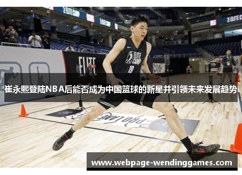 崔永熙登陆NBA后能否成为中国篮球的新星并引领未来发展趋势