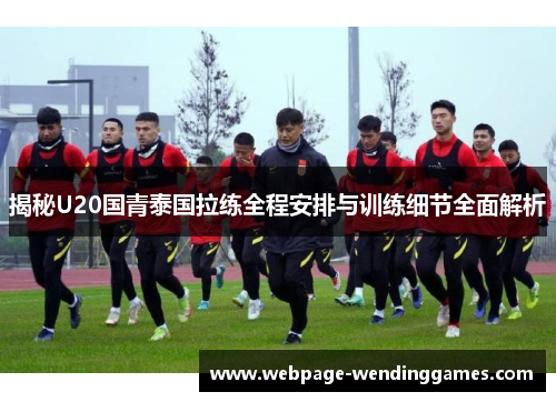 揭秘U20国青泰国拉练全程安排与训练细节全面解析