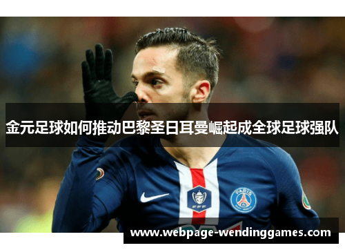 金元足球如何推动巴黎圣日耳曼崛起成全球足球强队
