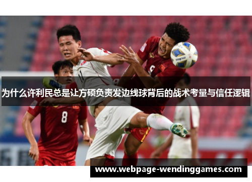 为什么许利民总是让方硕负责发边线球背后的战术考量与信任逻辑