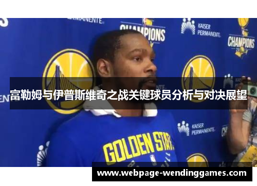 富勒姆与伊普斯维奇之战关键球员分析与对决展望