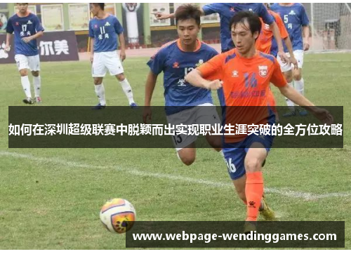 如何在深圳超级联赛中脱颖而出实现职业生涯突破的全方位攻略