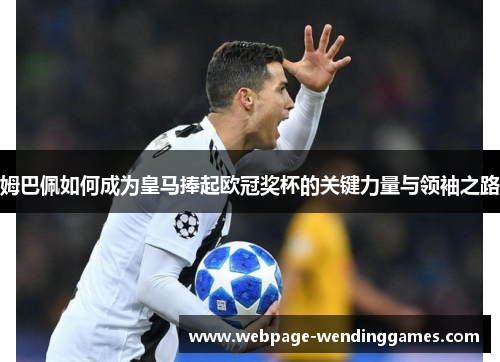 姆巴佩如何成为皇马捧起欧冠奖杯的关键力量与领袖之路