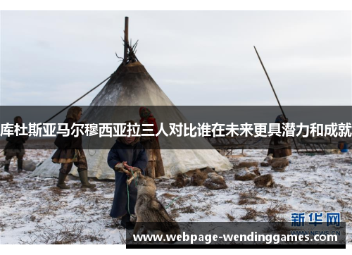 库杜斯亚马尔穆西亚拉三人对比谁在未来更具潜力和成就