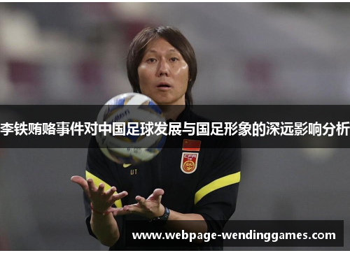 李铁贿赂事件对中国足球发展与国足形象的深远影响分析