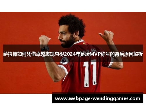萨拉赫如何凭借卓越表现赢得2024年足坛MVP称号的背后原因解析
