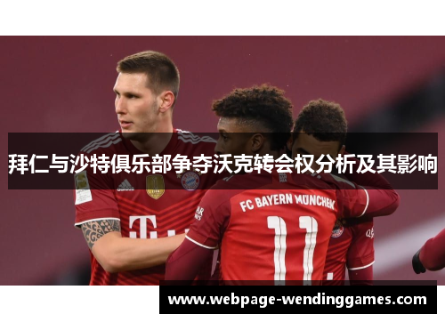 拜仁与沙特俱乐部争夺沃克转会权分析及其影响