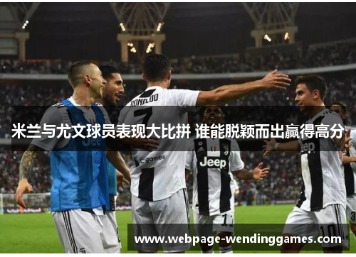 米兰与尤文球员表现大比拼 谁能脱颖而出赢得高分