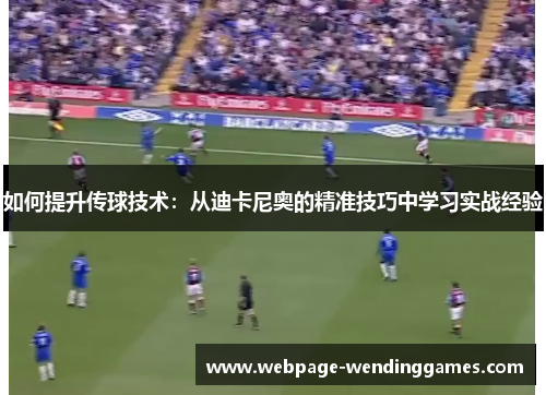 如何提升传球技术：从迪卡尼奥的精准技巧中学习实战经验