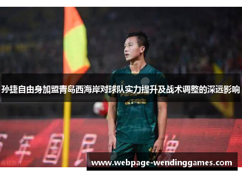 孙捷自由身加盟青岛西海岸对球队实力提升及战术调整的深远影响